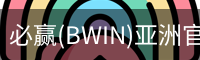 必赢(BWIN)亚洲官网 - 中国唯一官方体育站